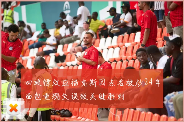 回旋镖效应福克斯因点名被炒24年面包重现失误致关键胜利