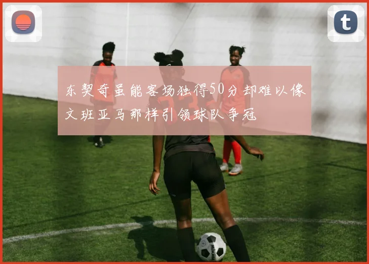 东契奇虽能客场独得50分却难以像文班亚马那样引领球队争冠