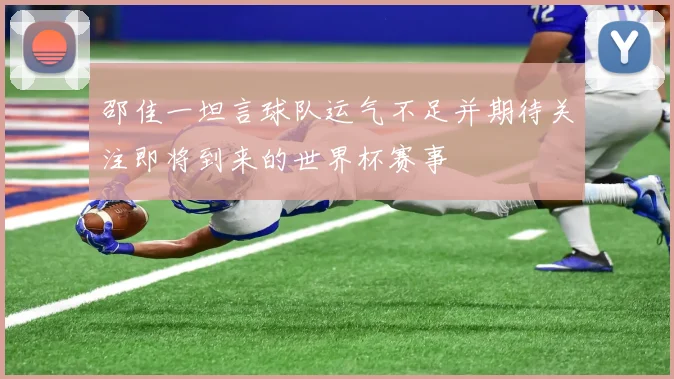 邵佳一坦言球队运气不足并期待关注即将到来的世界杯赛事