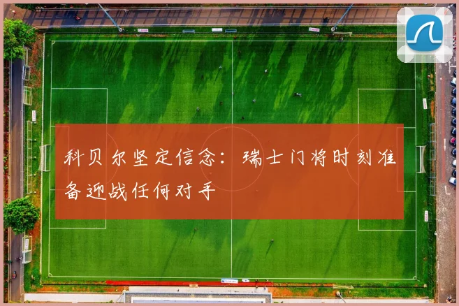科贝尔坚定信念:瑞士门将时刻准备迎战任何对手